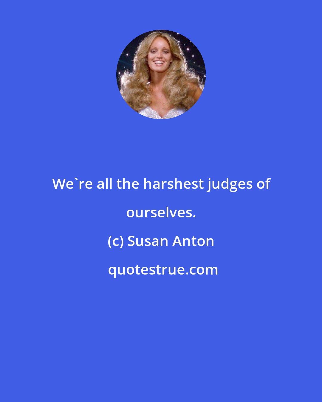 Susan Anton: We're all the harshest judges of ourselves.