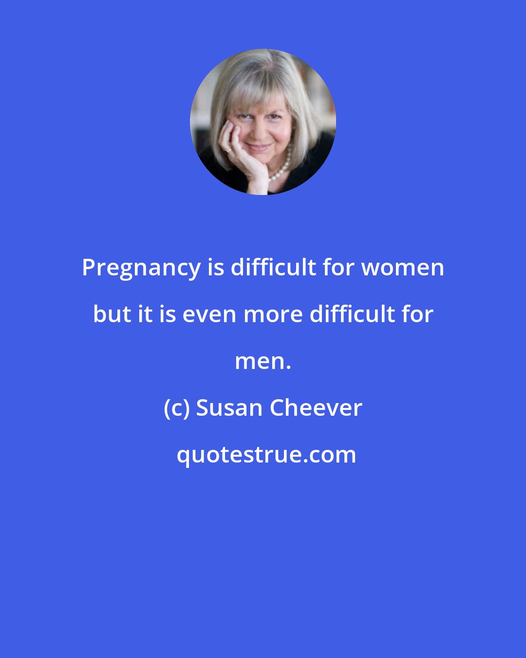 Susan Cheever: Pregnancy is difficult for women but it is even more difficult for men.