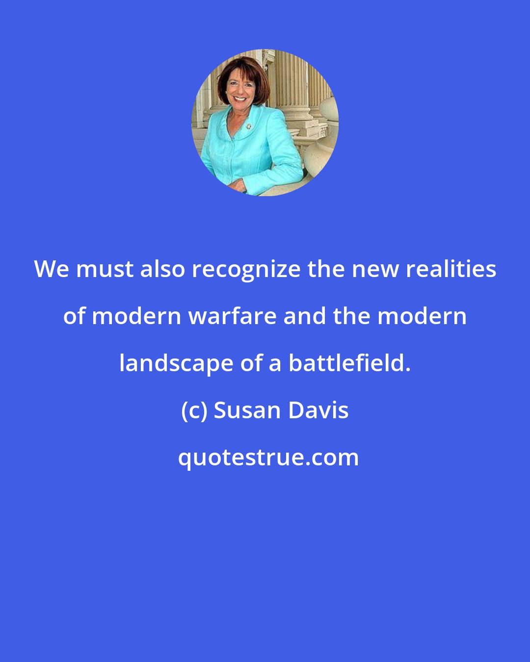 Susan Davis: We must also recognize the new realities of modern warfare and the modern landscape of a battlefield.