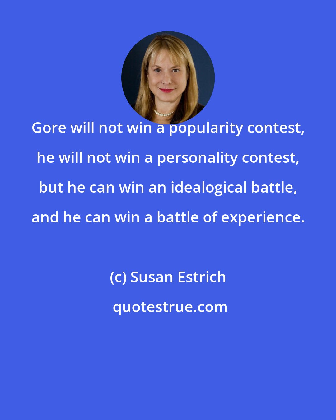 Susan Estrich: Gore will not win a popularity contest, he will not win a personality contest, but he can win an idealogical battle, and he can win a battle of experience.