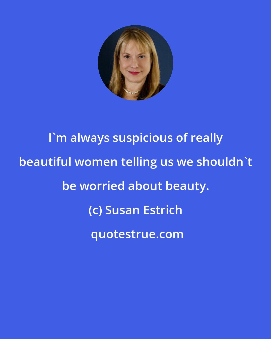 Susan Estrich: I'm always suspicious of really beautiful women telling us we shouldn't be worried about beauty.