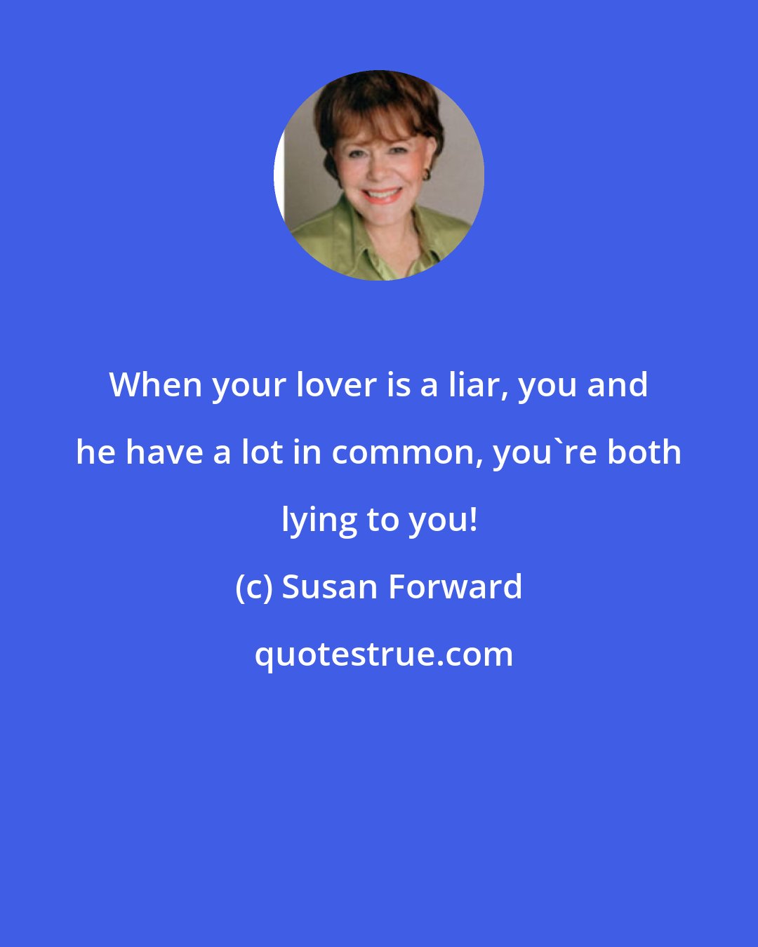 Susan Forward: When your lover is a liar, you and he have a lot in common, you're both lying to you!