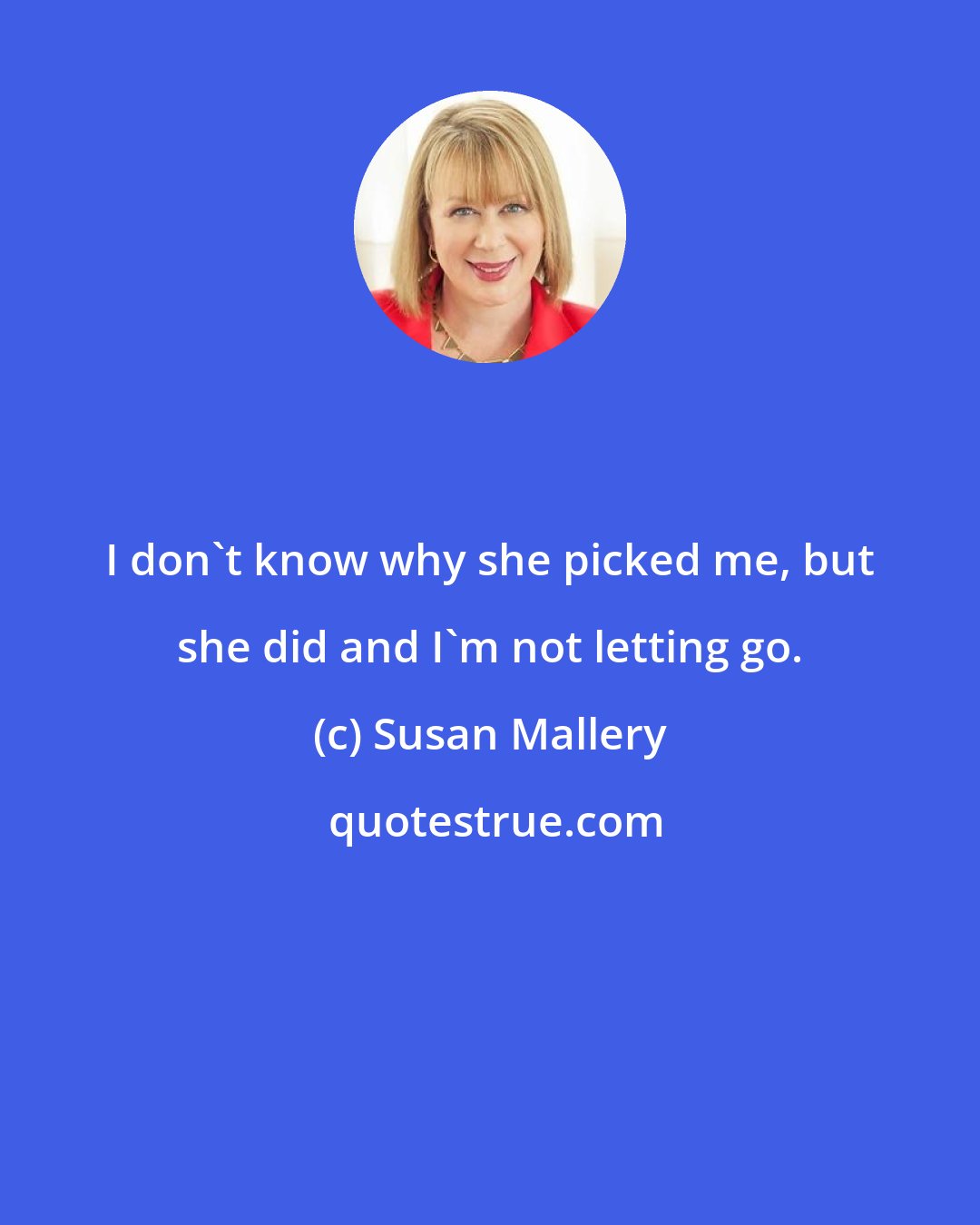 Susan Mallery: I don't know why she picked me, but she did and I'm not letting go.