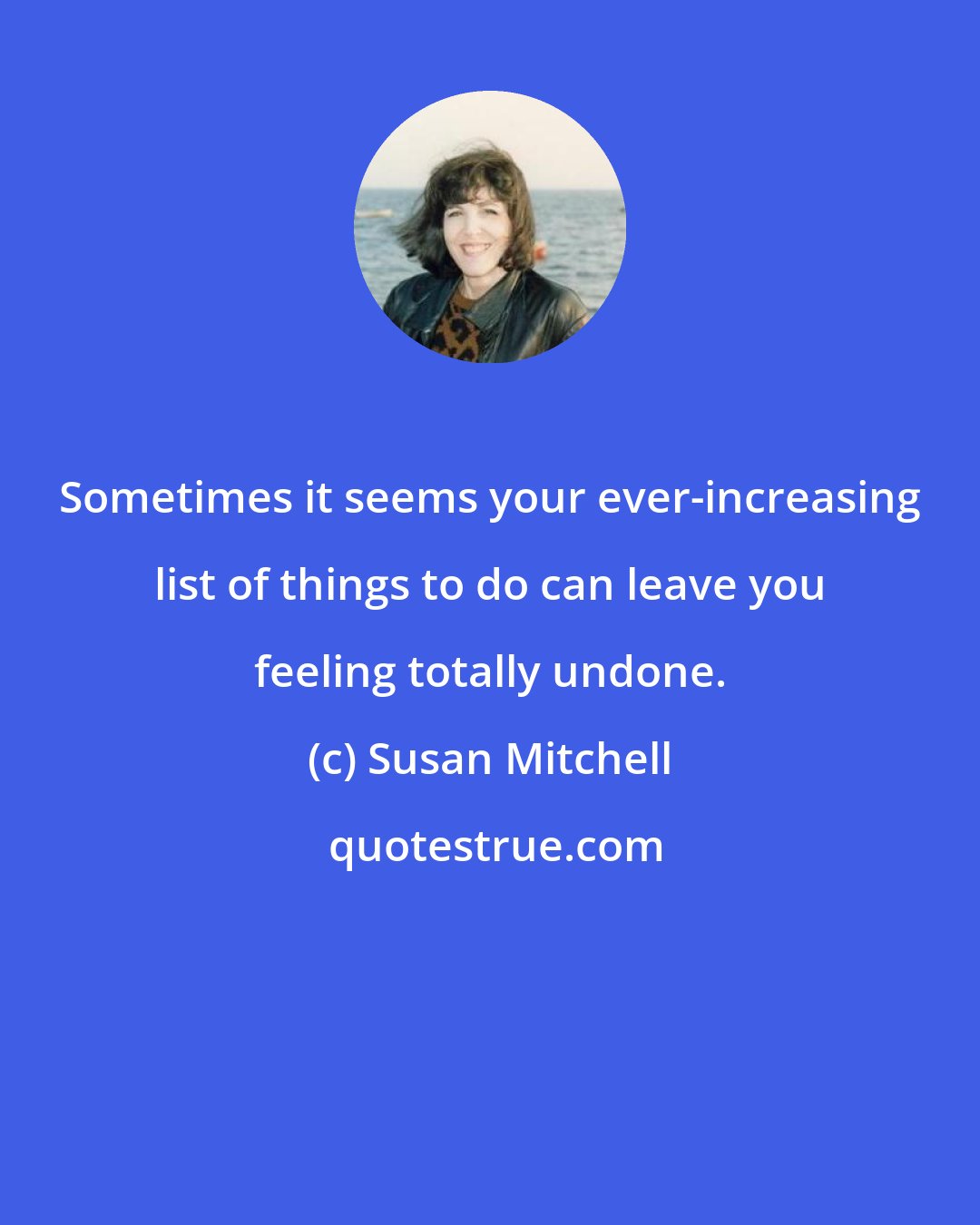 Susan Mitchell: Sometimes it seems your ever-increasing list of things to do can leave you feeling totally undone.