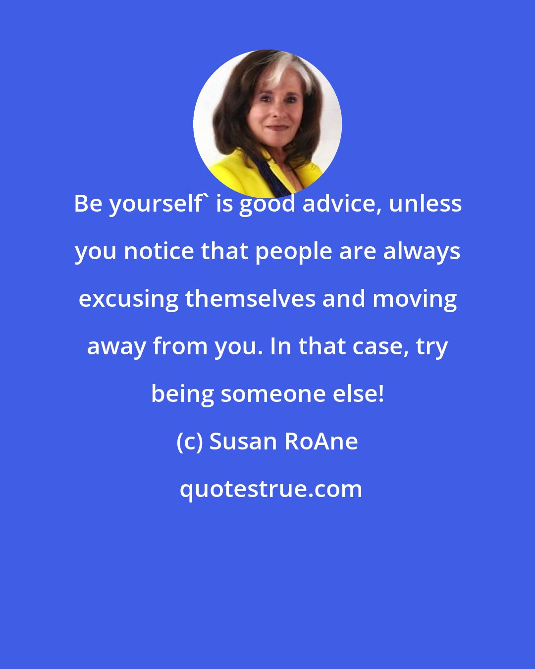 Susan RoAne: Be yourself' is good advice, unless you notice that people are always excusing themselves and moving away from you. In that case, try being someone else!