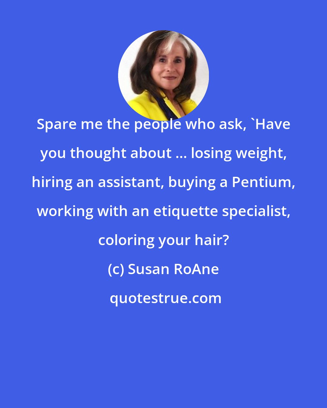 Susan RoAne: Spare me the people who ask, 'Have you thought about ... losing weight, hiring an assistant, buying a Pentium, working with an etiquette specialist, coloring your hair?