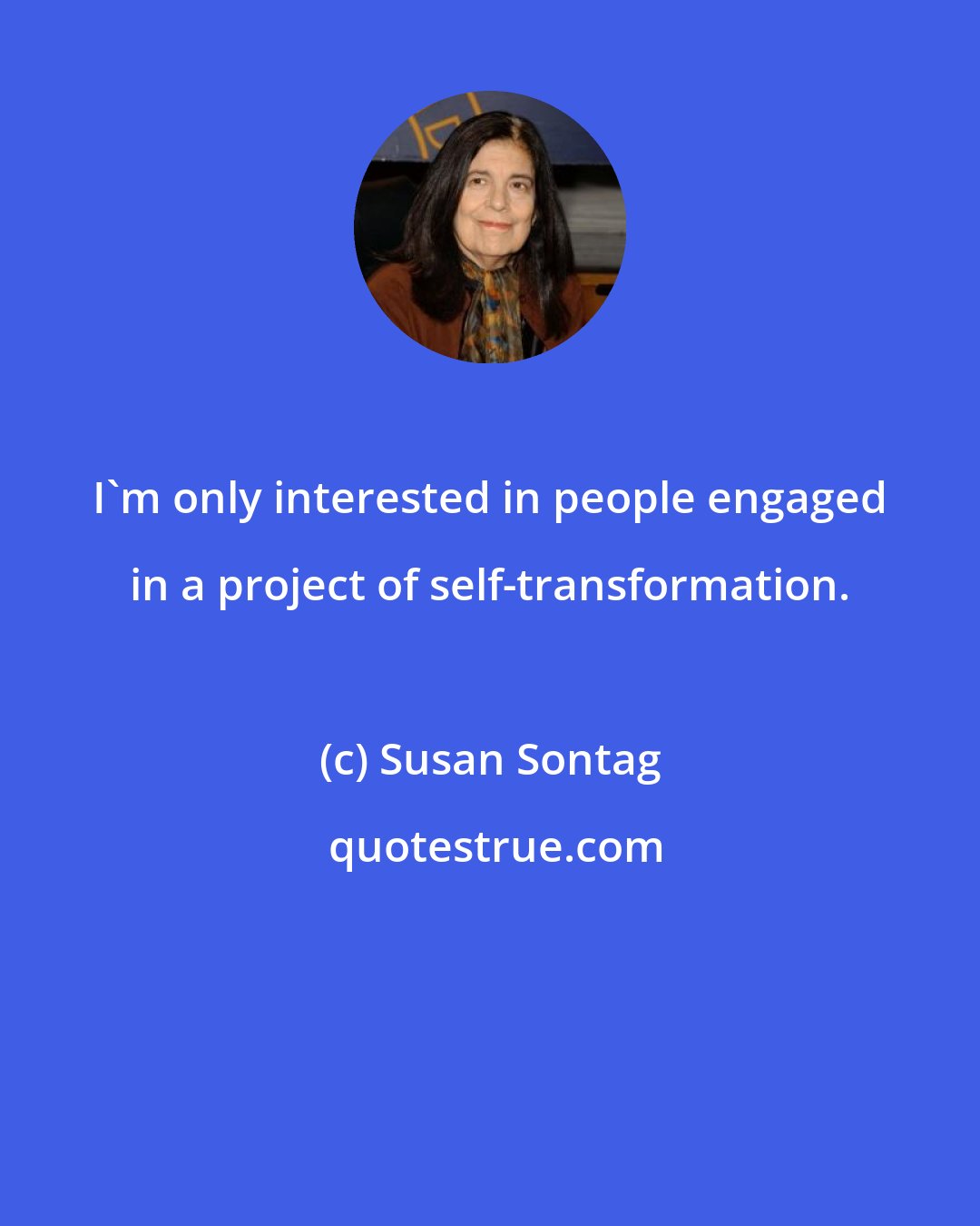 Susan Sontag: I'm only interested in people engaged in a project of self-transformation.