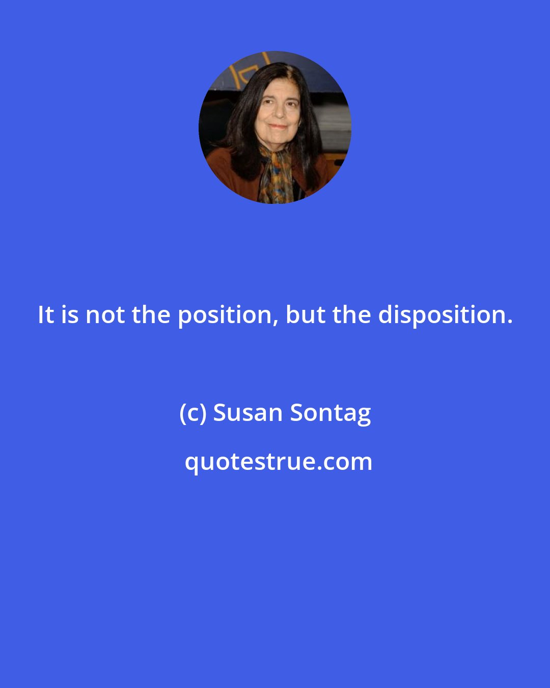 Susan Sontag: It is not the position, but the disposition.