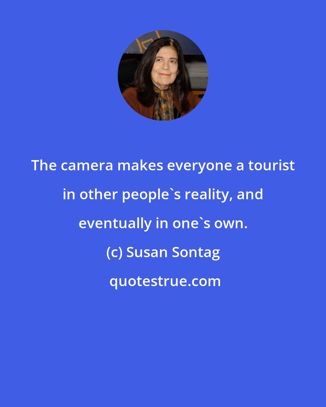 Susan Sontag: The camera makes everyone a tourist in other people's reality, and eventually in one's own.