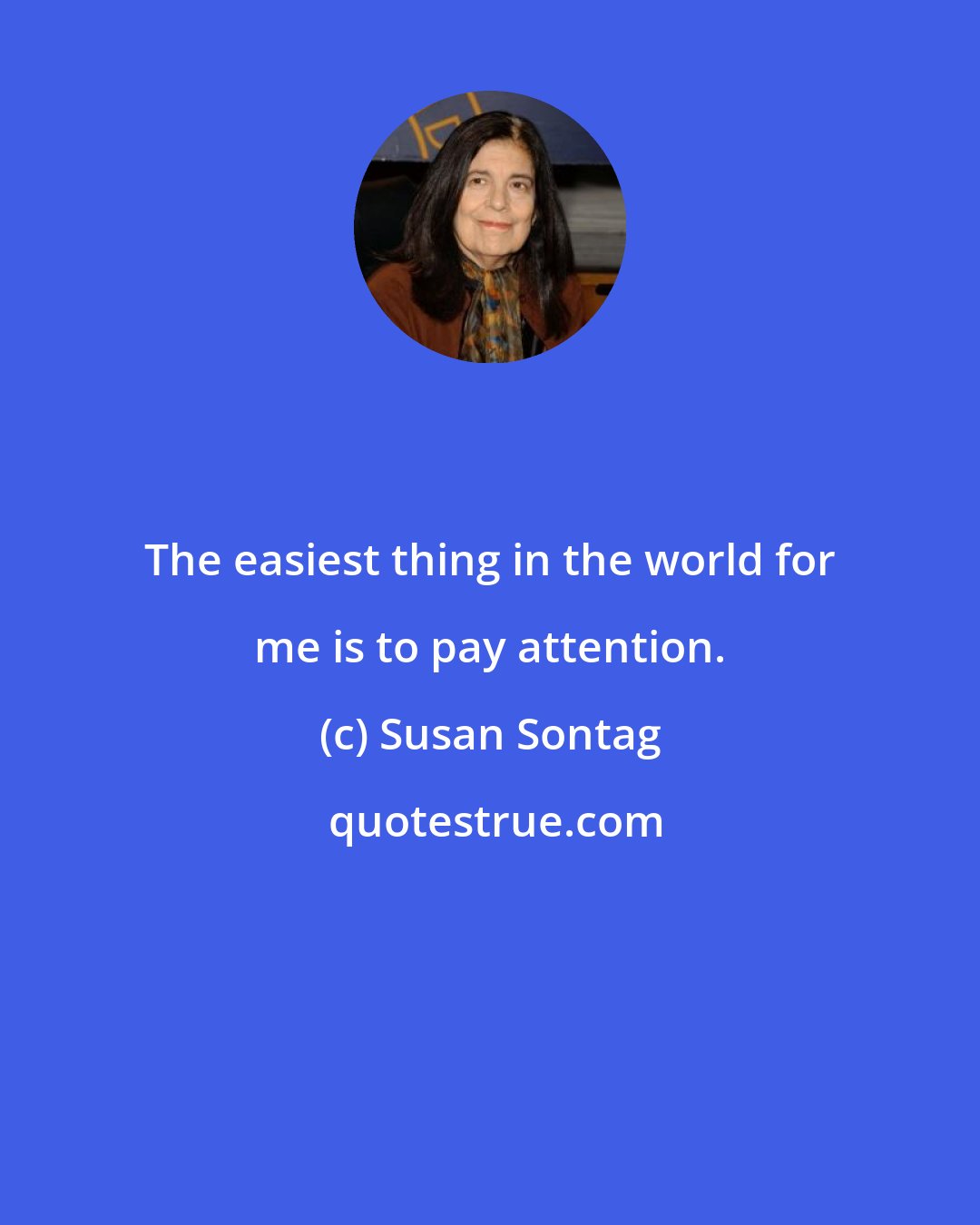 Susan Sontag: The easiest thing in the world for me is to pay attention.