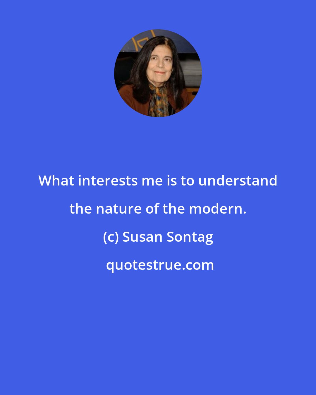 Susan Sontag: What interests me is to understand the nature of the modern.