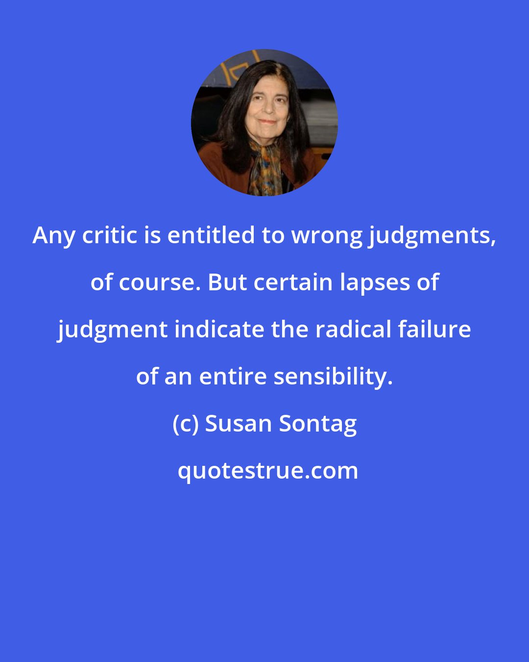 Susan Sontag: Any critic is entitled to wrong judgments, of course. But certain lapses of judgment indicate the radical failure of an entire sensibility.