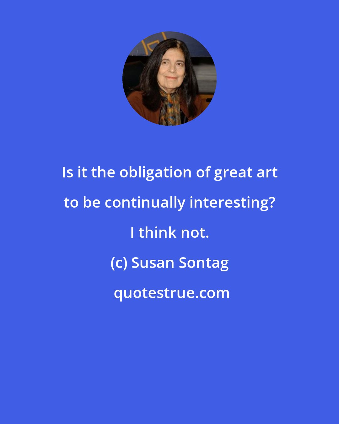 Susan Sontag: Is it the obligation of great art to be continually interesting? I think not.