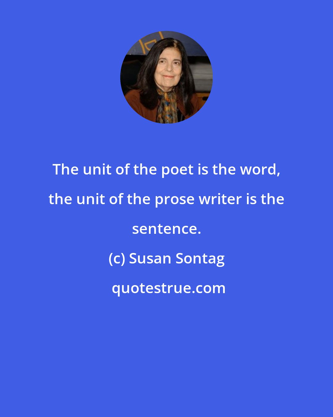 Susan Sontag: The unit of the poet is the word, the unit of the prose writer is the sentence.