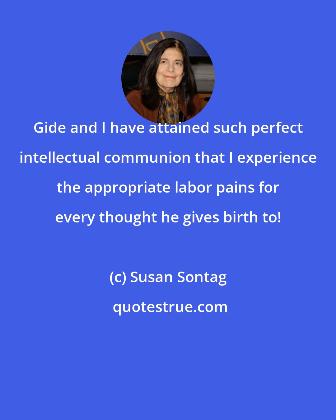 Susan Sontag: Gide and I have attained such perfect intellectual communion that I experience the appropriate labor pains for every thought he gives birth to!