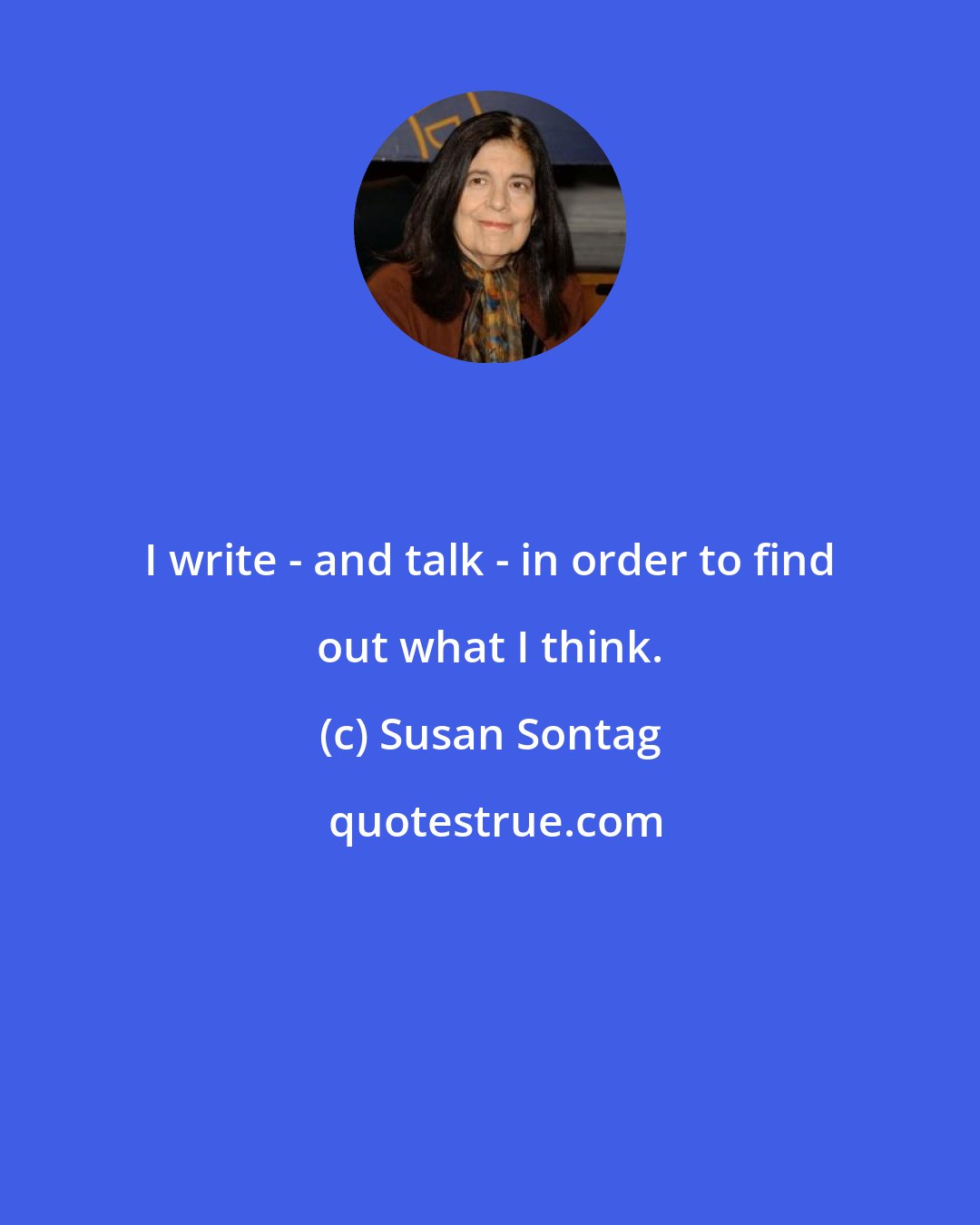 Susan Sontag: I write - and talk - in order to find out what I think.