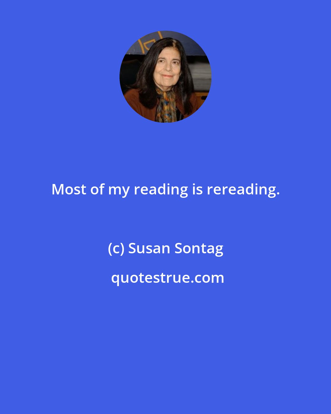 Susan Sontag: Most of my reading is rereading.