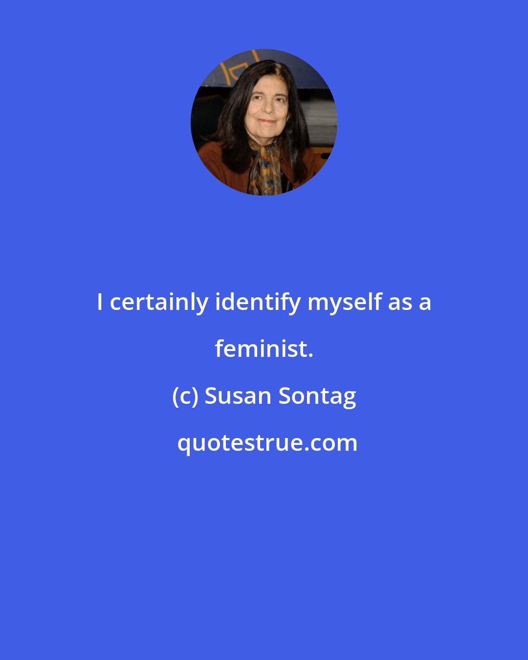 Susan Sontag: I certainly identify myself as a feminist.