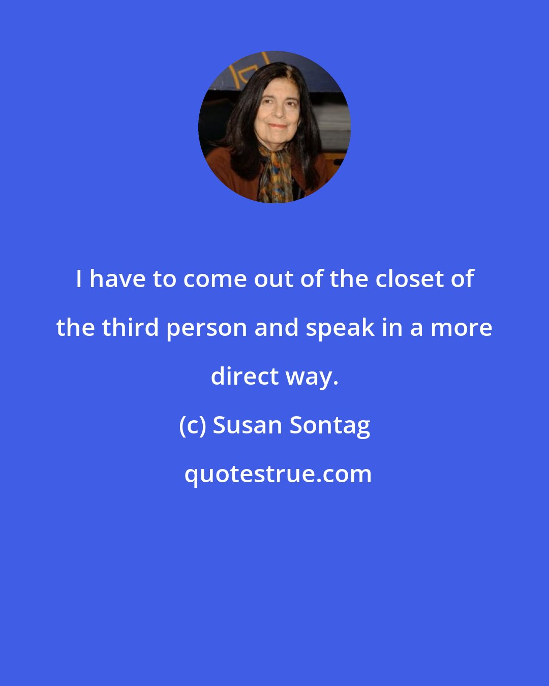 Susan Sontag: I have to come out of the closet of the third person and speak in a more direct way.