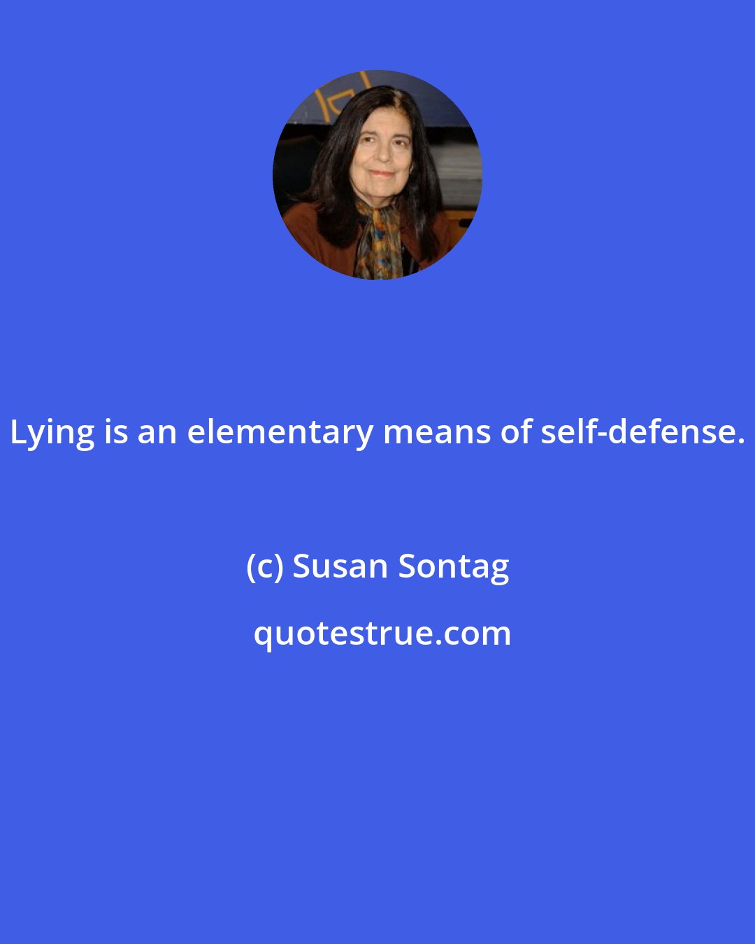 Susan Sontag: Lying is an elementary means of self-defense.