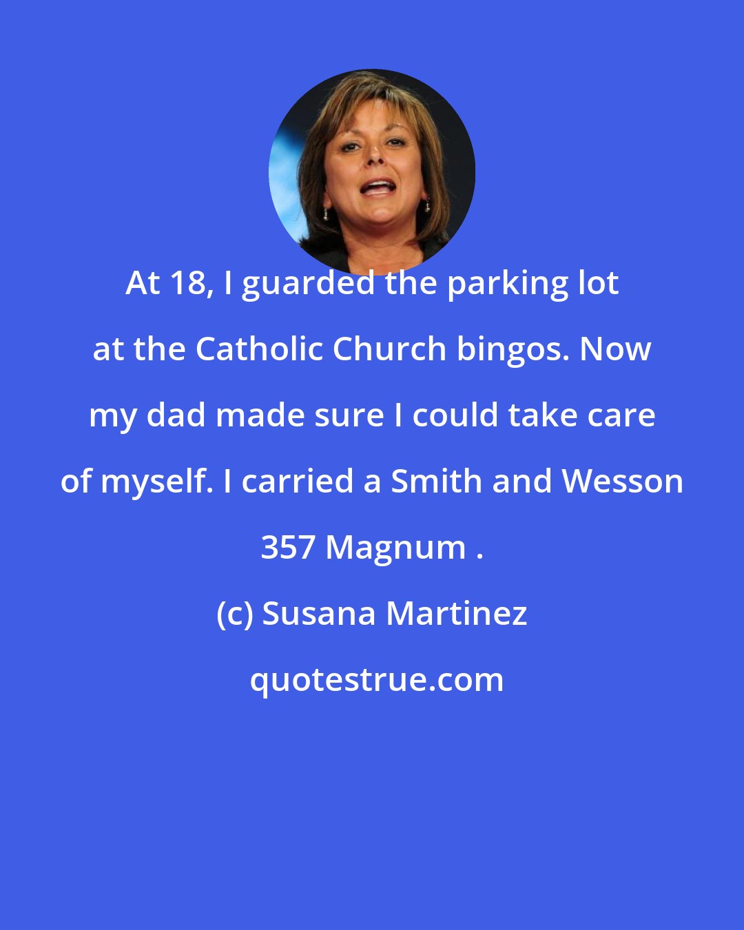 Susana Martinez: At 18, I guarded the parking lot at the Catholic Church bingos. Now my dad made sure I could take care of myself. I carried a Smith and Wesson 357 Magnum .
