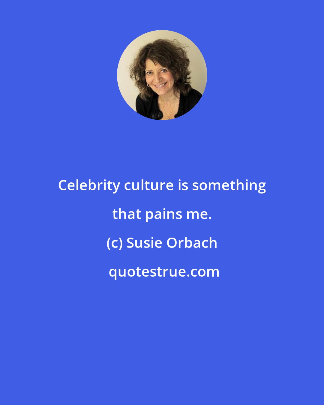 Susie Orbach: Celebrity culture is something that pains me.