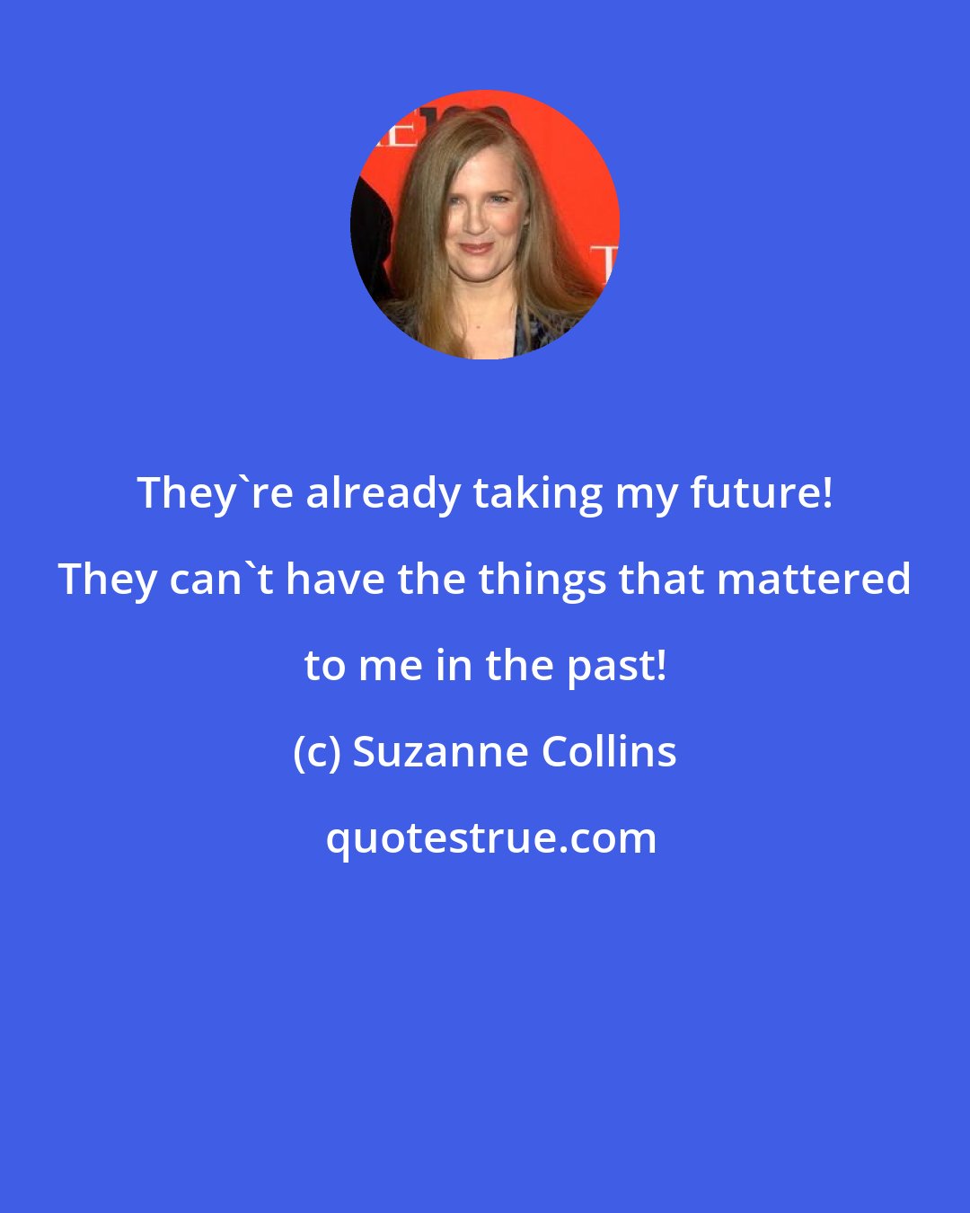 Suzanne Collins: They're already taking my future! They can't have the things that mattered to me in the past!