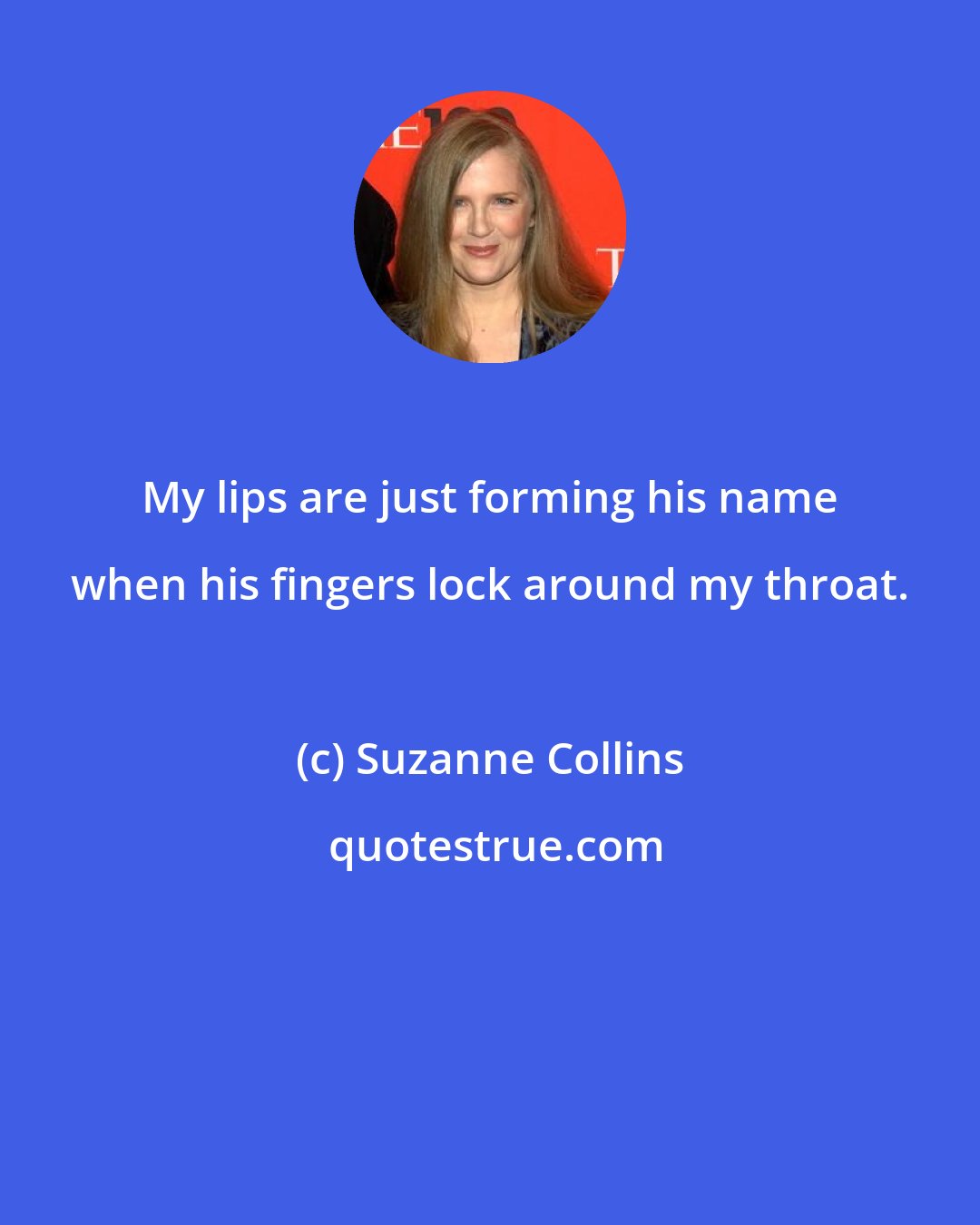 Suzanne Collins: My lips are just forming his name when his fingers lock around my throat.