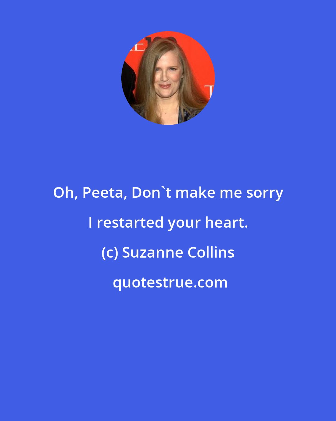 Suzanne Collins: Oh, Peeta, Don't make me sorry I restarted your heart.
