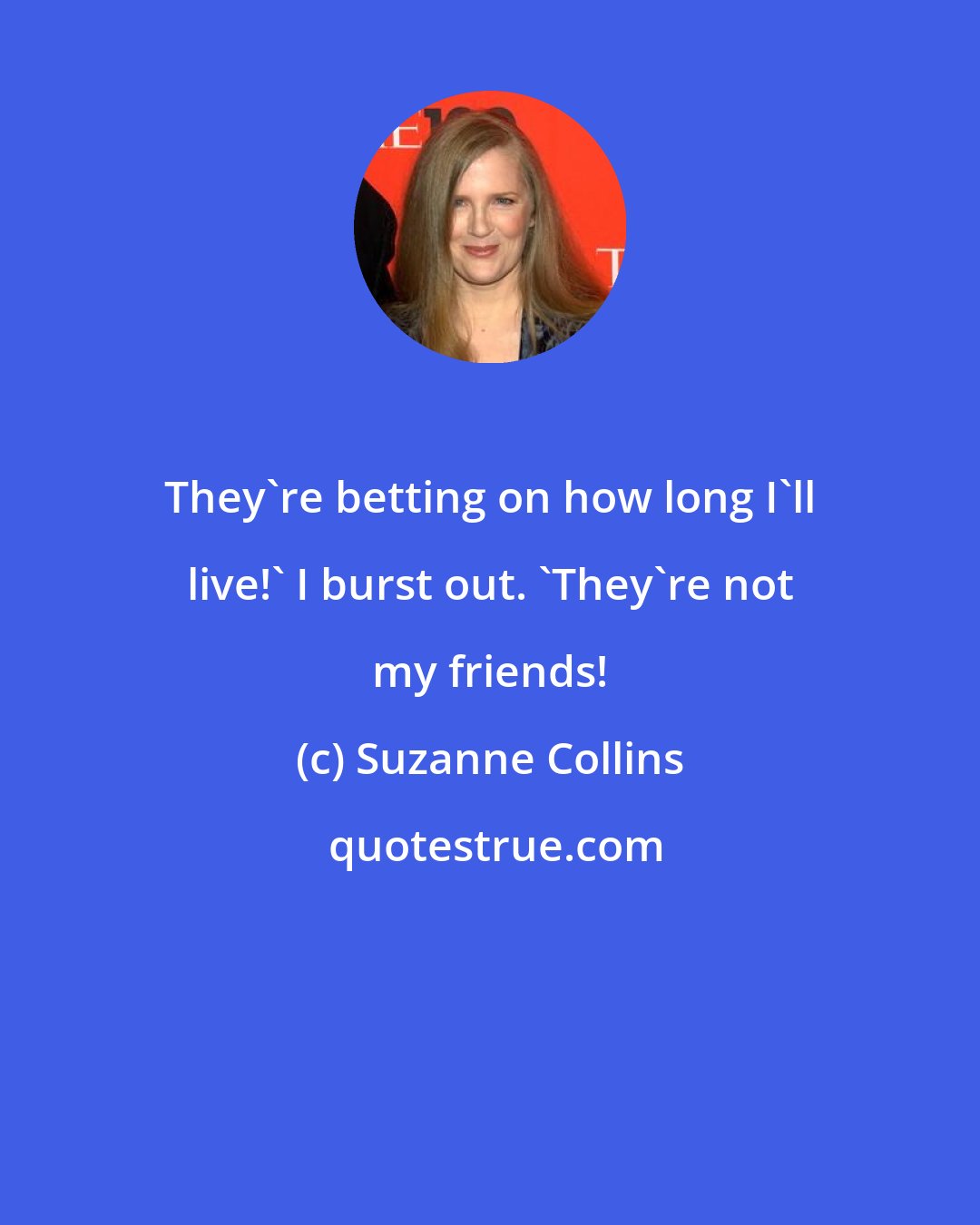 Suzanne Collins: They're betting on how long I'll live!' I burst out. 'They're not my friends!