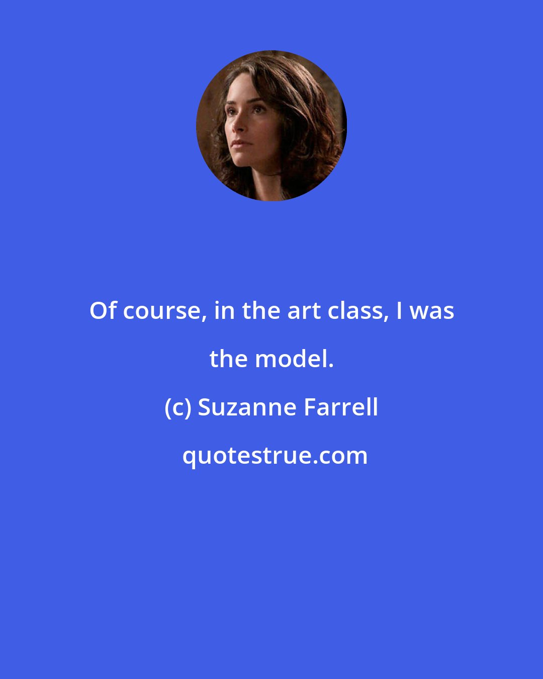 Suzanne Farrell: Of course, in the art class, I was the model.