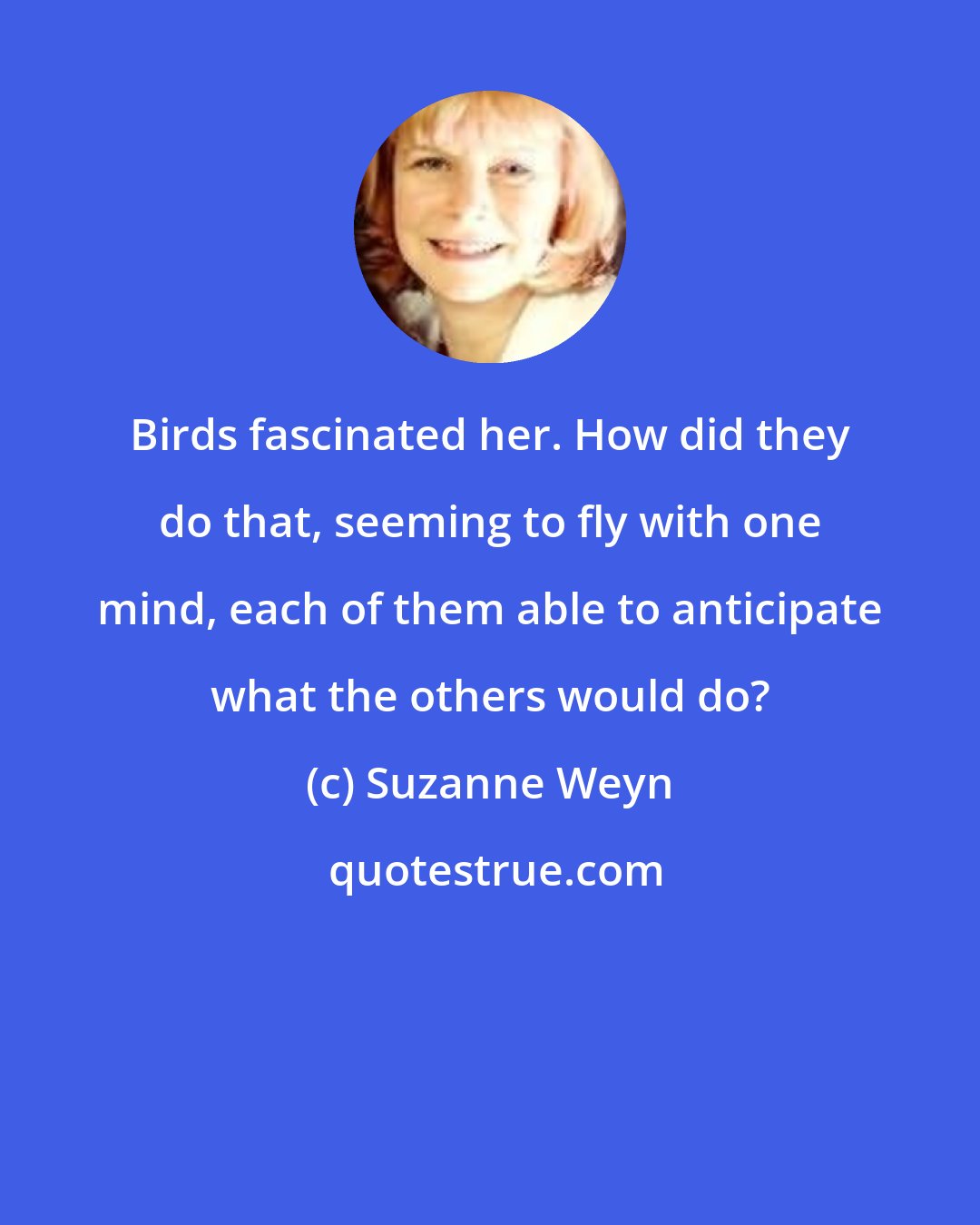 Suzanne Weyn: Birds fascinated her. How did they do that, seeming to fly with one mind, each of them able to anticipate what the others would do?