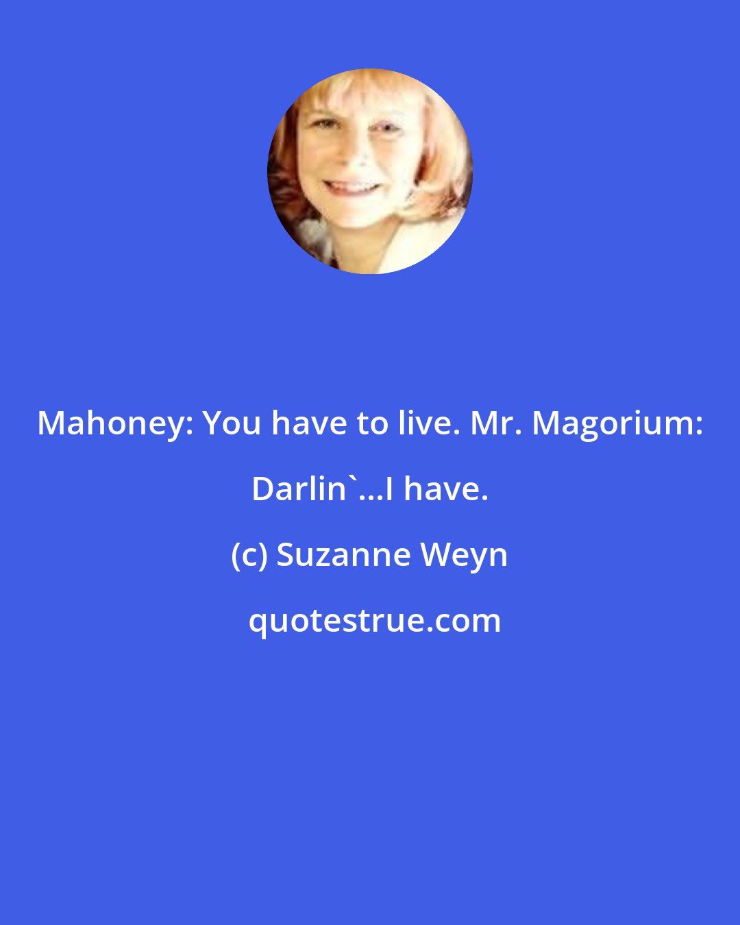 Suzanne Weyn: Mahoney: You have to live. Mr. Magorium: Darlin'...I have.