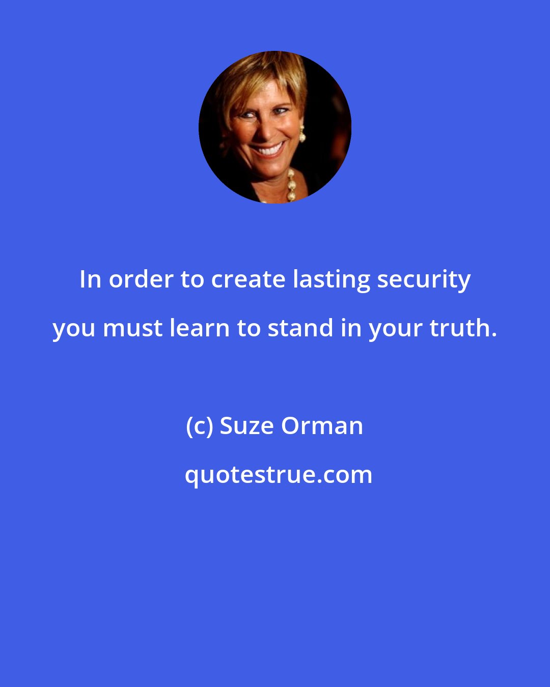 Suze Orman: In order to create lasting security you must learn to stand in your truth.