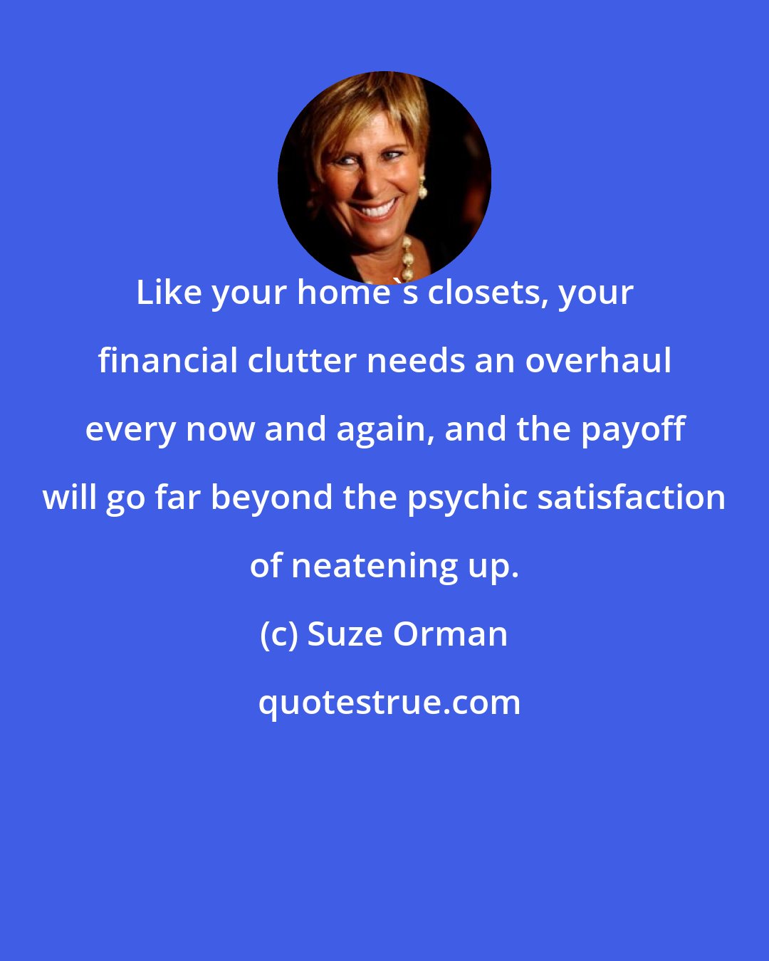 Suze Orman: Like your home's closets, your financial clutter needs an overhaul every now and again, and the payoff will go far beyond the psychic satisfaction of neatening up.