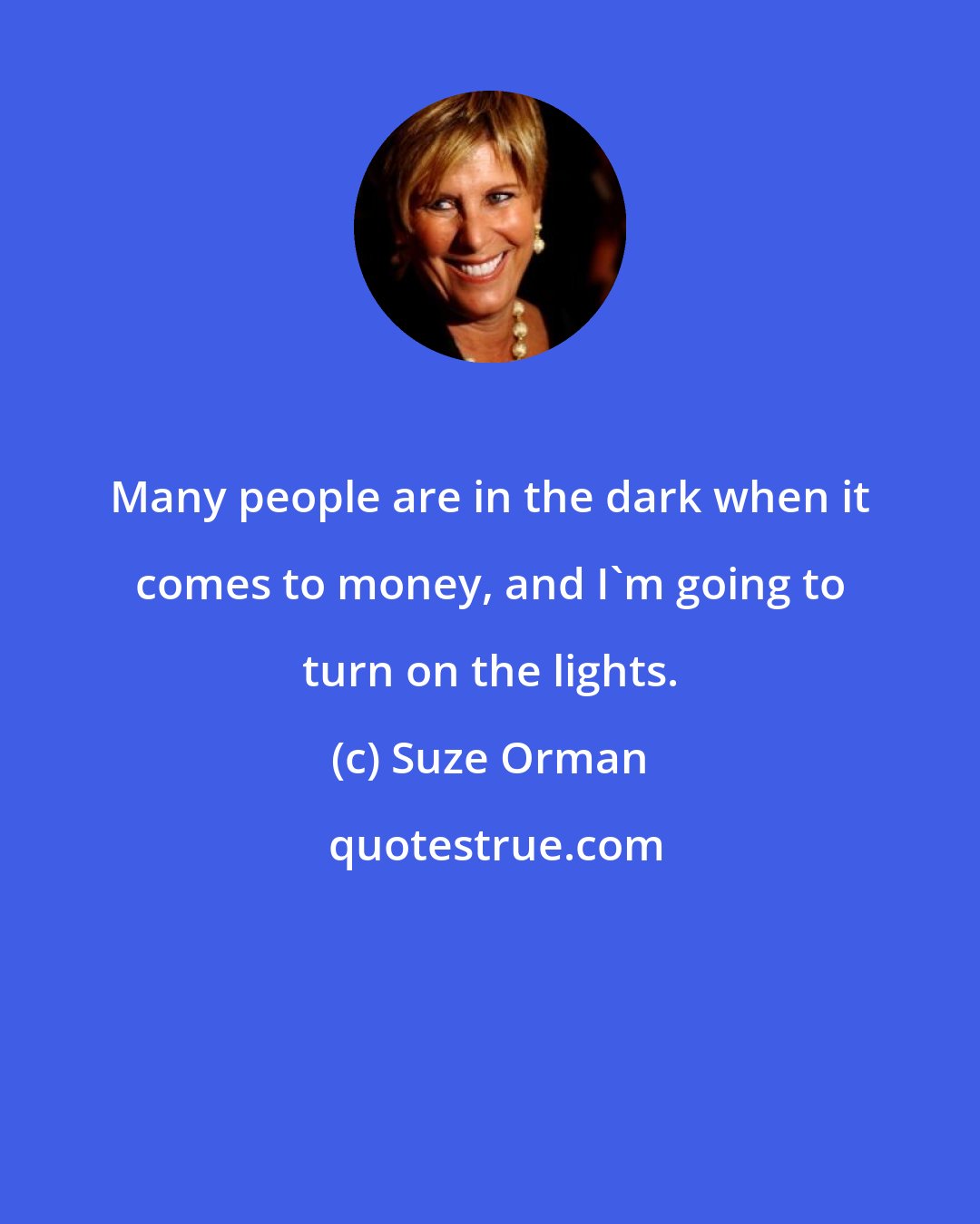 Suze Orman: Many people are in the dark when it comes to money, and I'm going to turn on the lights.