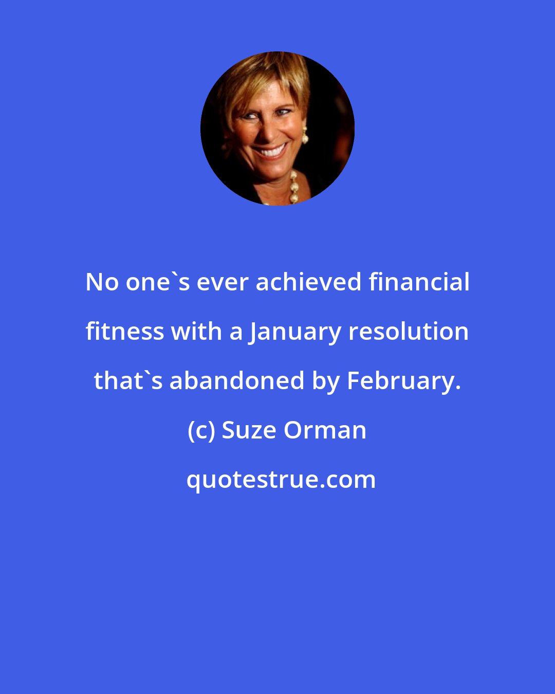 Suze Orman: No one's ever achieved financial fitness with a January resolution that's abandoned by February.