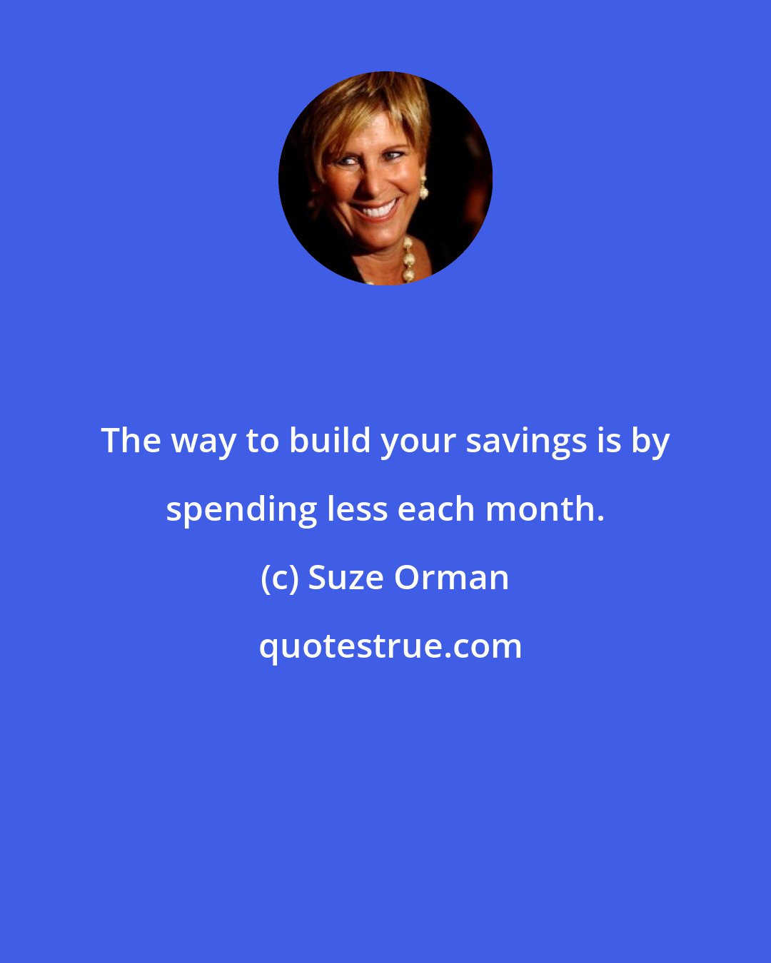 Suze Orman: The way to build your savings is by spending less each month.