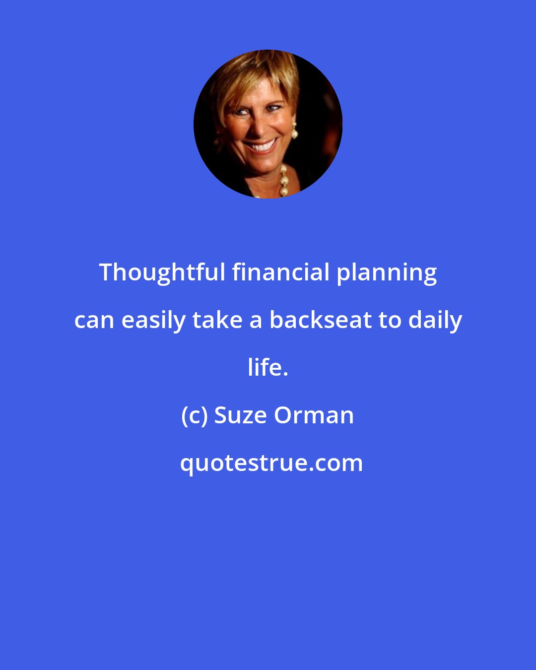 Suze Orman: Thoughtful financial planning can easily take a backseat to daily life.