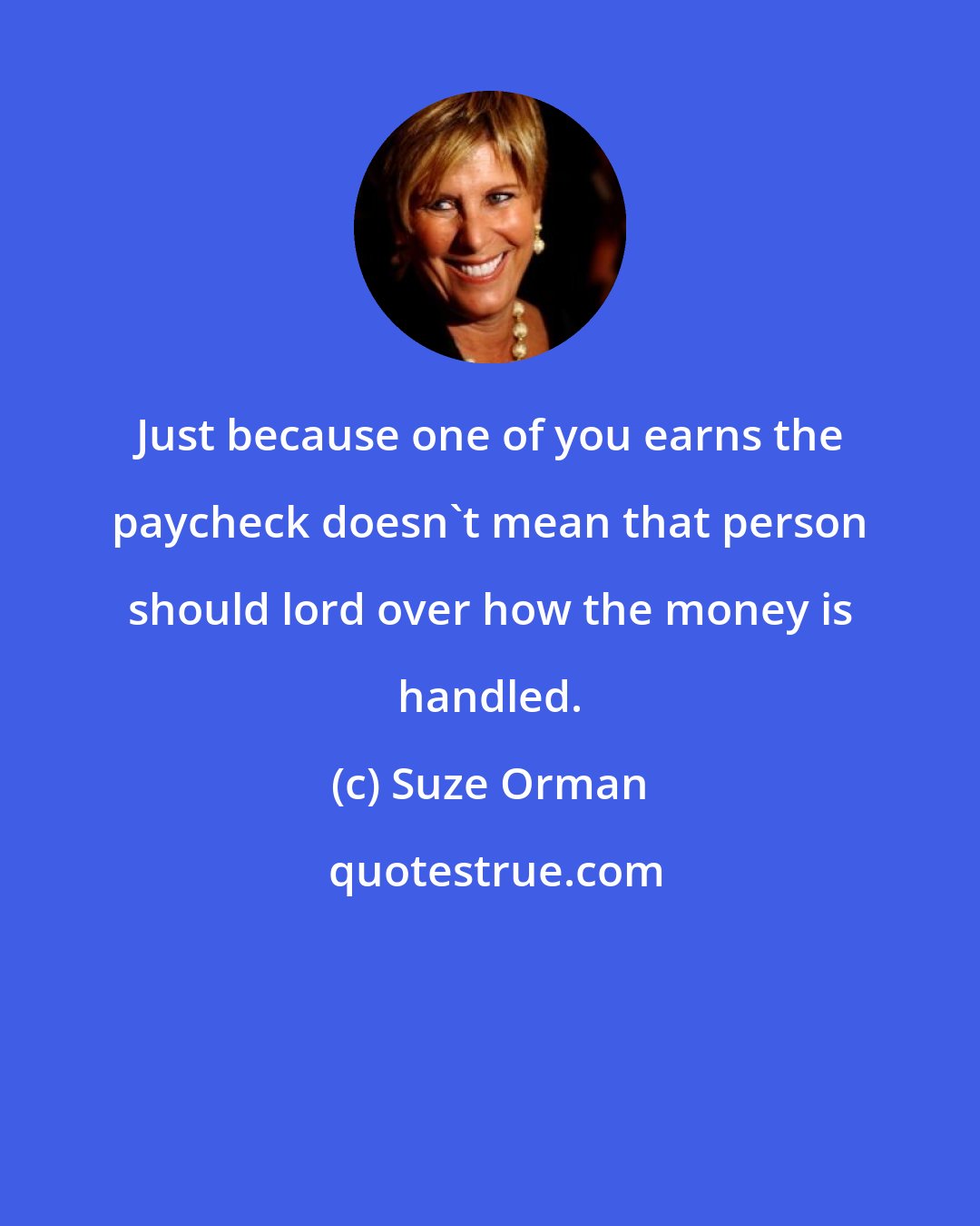 Suze Orman: Just because one of you earns the paycheck doesn't mean that person should lord over how the money is handled.