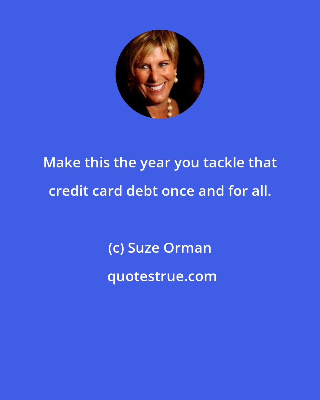 Suze Orman: Make this the year you tackle that credit card debt once and for all.