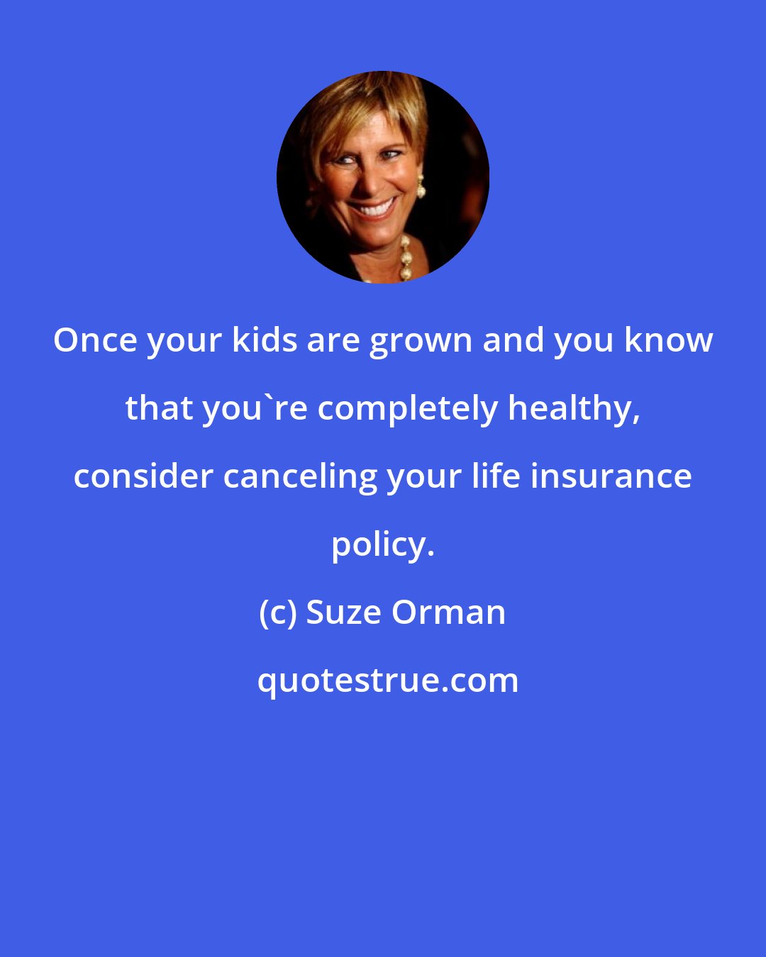 Suze Orman: Once your kids are grown and you know that you're completely healthy, consider canceling your life insurance policy.