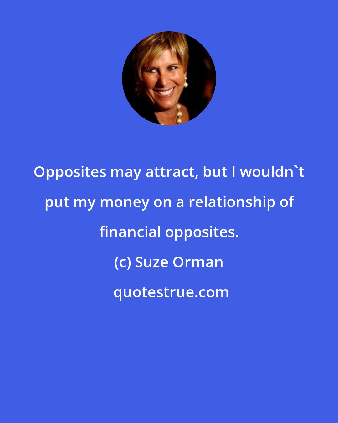 Suze Orman: Opposites may attract, but I wouldn't put my money on a relationship of financial opposites.
