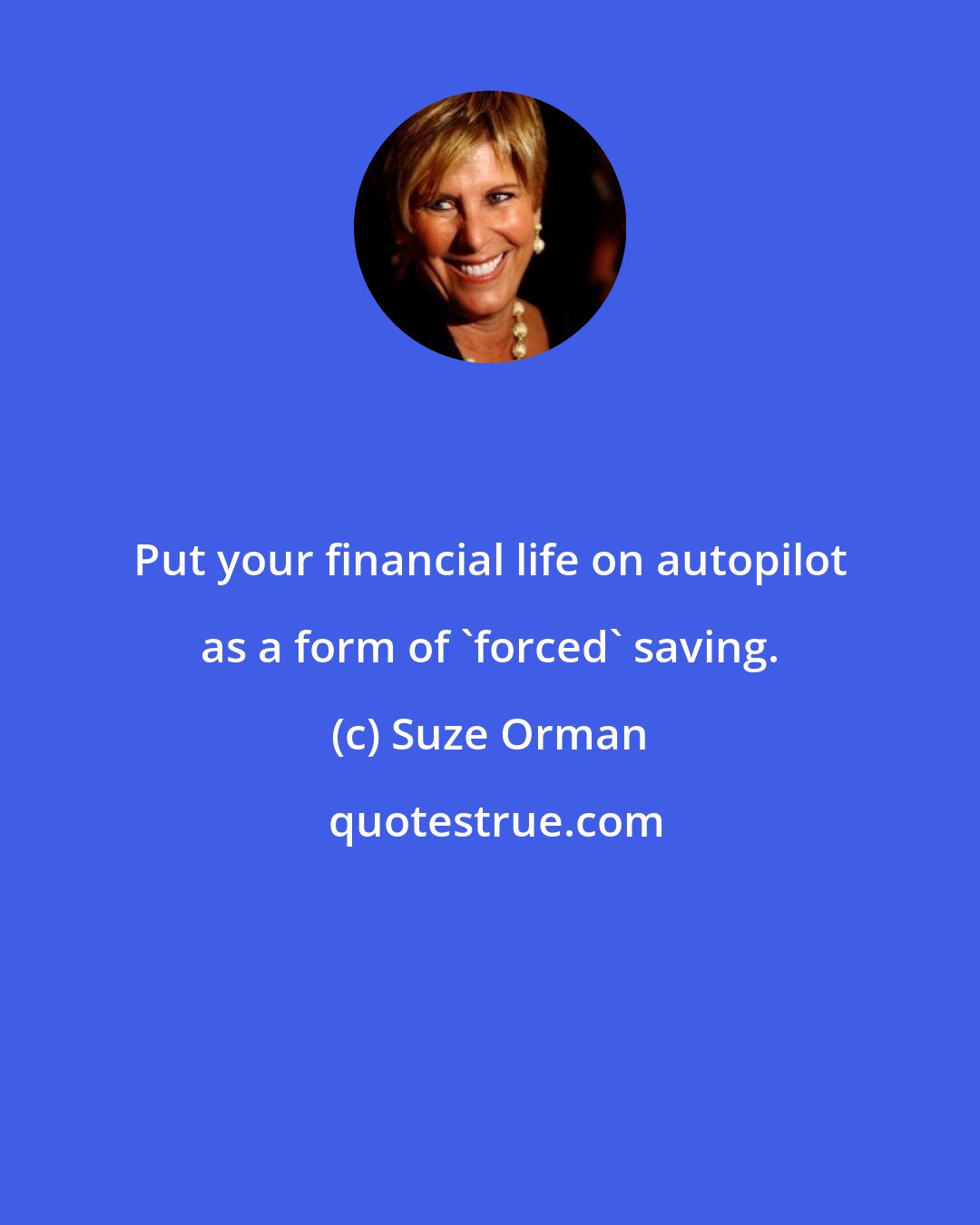 Suze Orman: Put your financial life on autopilot as a form of 'forced' saving.