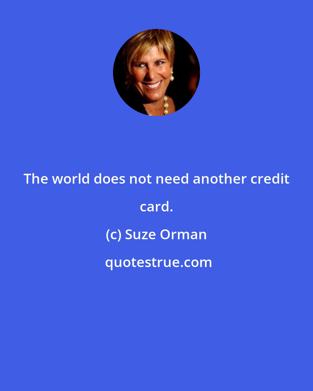 Suze Orman: The world does not need another credit card.