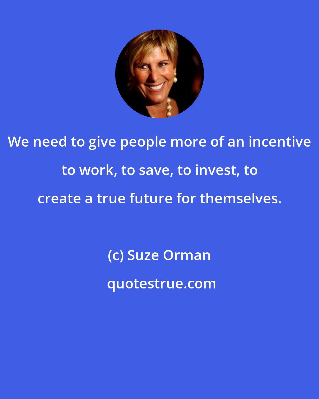 Suze Orman: We need to give people more of an incentive to work, to save, to invest, to create a true future for themselves.