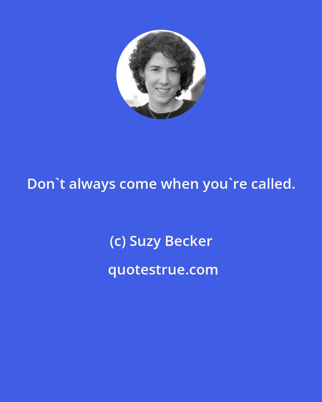 Suzy Becker: Don't always come when you're called.