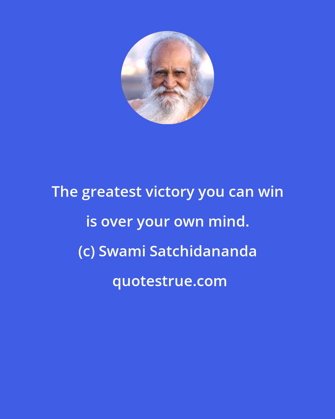Swami Satchidananda: The greatest victory you can win is over your own mind.