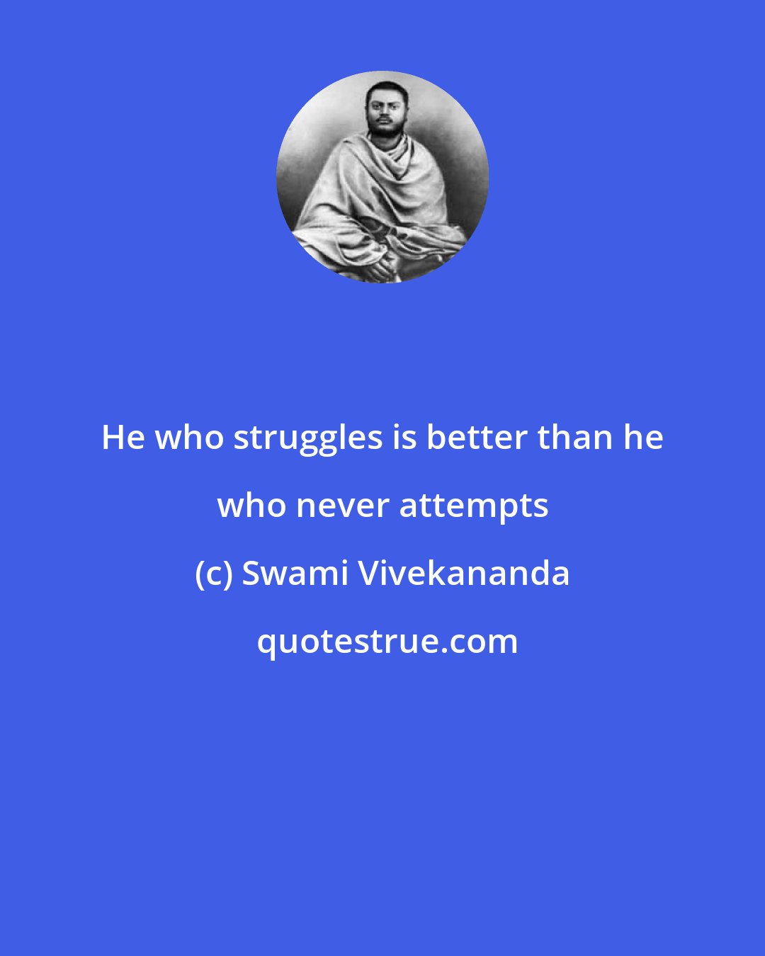 Swami Vivekananda: He who struggles is better than he who never attempts