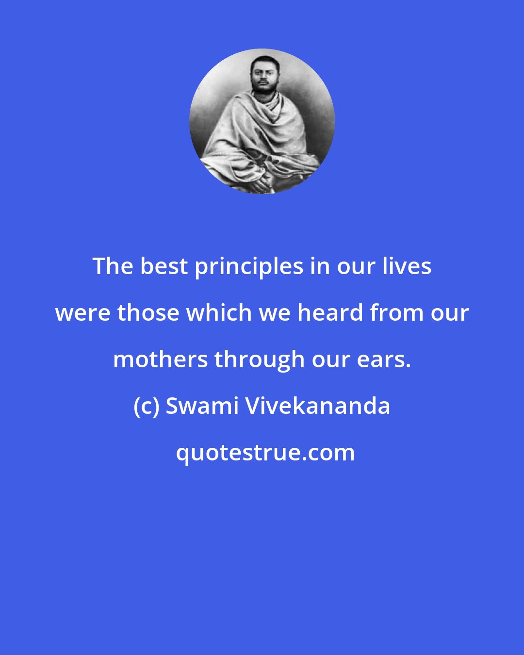 Swami Vivekananda: The best principles in our lives were those which we heard from our mothers through our ears.